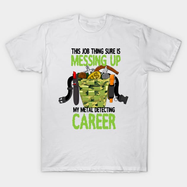 This Job thing is sure messing up my metal detecting career T-Shirt by Windy Digger Metal Detecting Store
